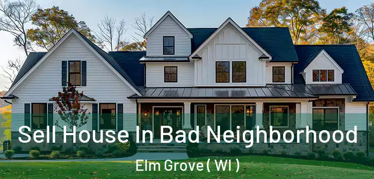 Sell House In Bad Neighborhood Elm Grove ( WI )