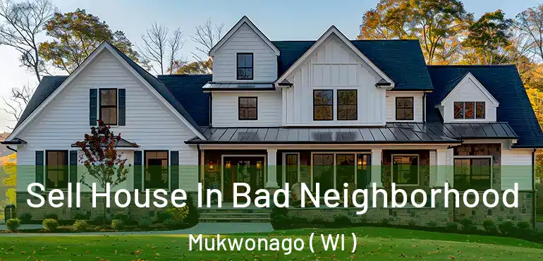 Sell House In Bad Neighborhood Mukwonago ( WI )