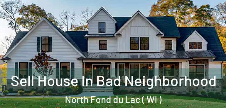  Sell House In Bad Neighborhood North Fond du Lac ( WI )