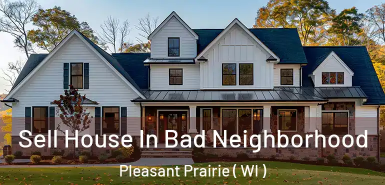  Sell House In Bad Neighborhood Pleasant Prairie ( WI )