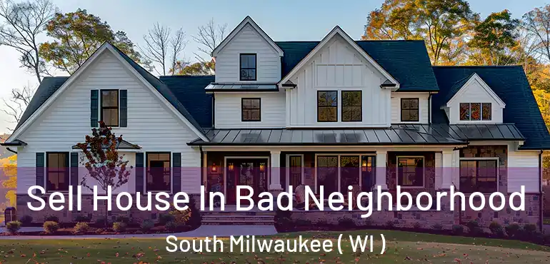  Sell House In Bad Neighborhood South Milwaukee ( WI )