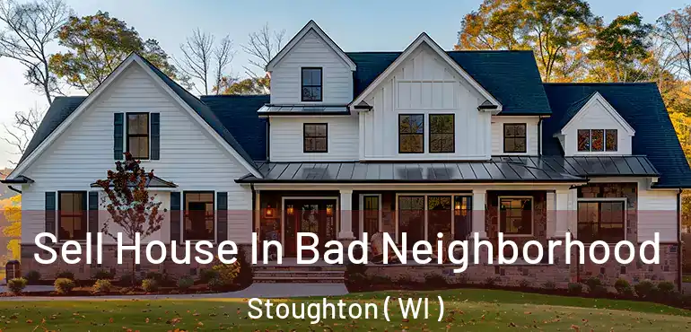  Sell House In Bad Neighborhood Stoughton ( WI )
