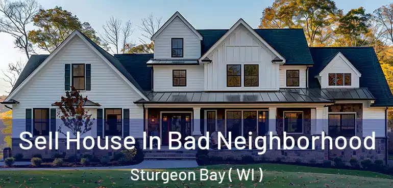  Sell House In Bad Neighborhood Sturgeon Bay ( WI )