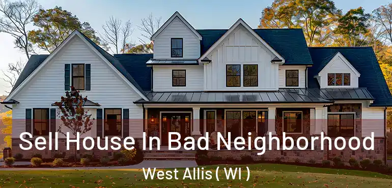  Sell House In Bad Neighborhood West Allis ( WI )