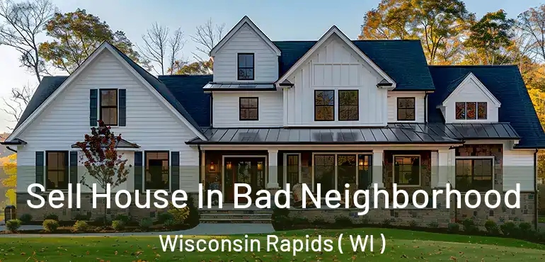  Sell House In Bad Neighborhood Wisconsin Rapids ( WI )