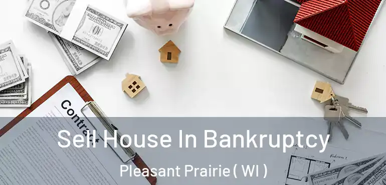  Sell House In Bankruptcy Pleasant Prairie ( WI )