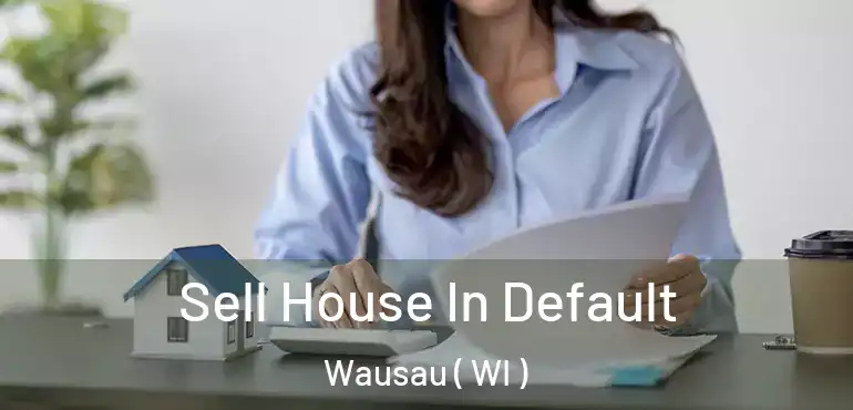  Sell House In Default Wausau ( WI )