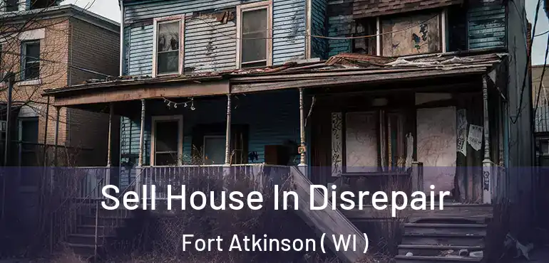  Sell House In Disrepair Fort Atkinson ( WI )