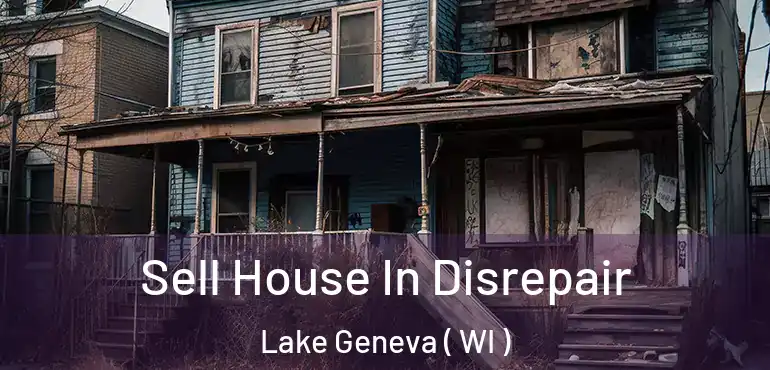  Sell House In Disrepair Lake Geneva ( WI )