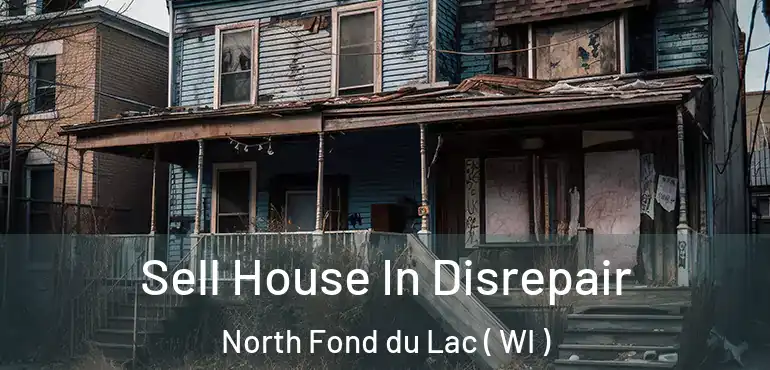  Sell House In Disrepair North Fond du Lac ( WI )