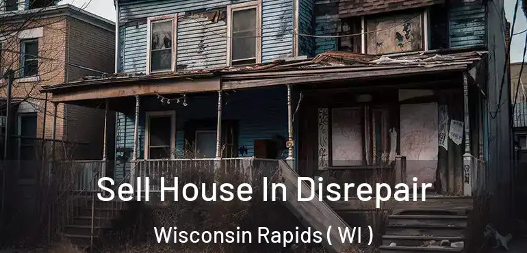  Sell House In Disrepair Wisconsin Rapids ( WI )
