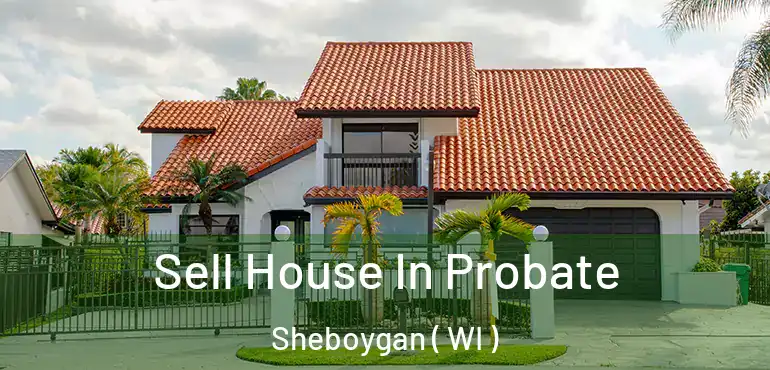 Sell House In Probate Sheboygan ( WI )