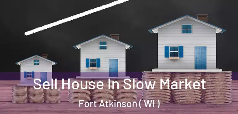  Sell House In Slow Market Fort Atkinson ( WI )