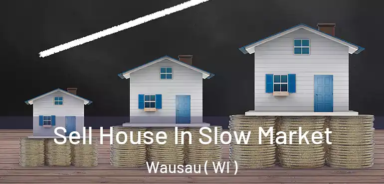  Sell House In Slow Market Wausau ( WI )