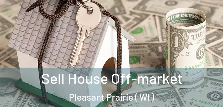  Sell House Off-market Pleasant Prairie ( WI )