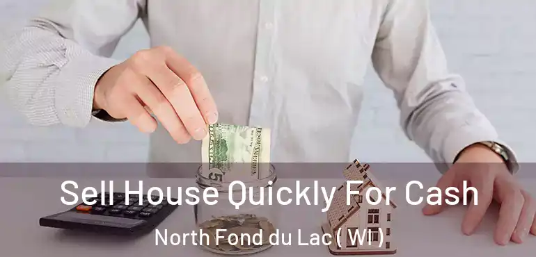  Sell House Quickly For Cash North Fond du Lac ( WI )