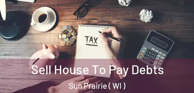  Sell House To Pay Debts Sun Prairie ( WI )