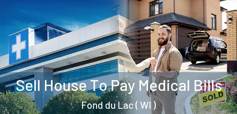  Sell House To Pay Medical Bills Fond du Lac ( WI )