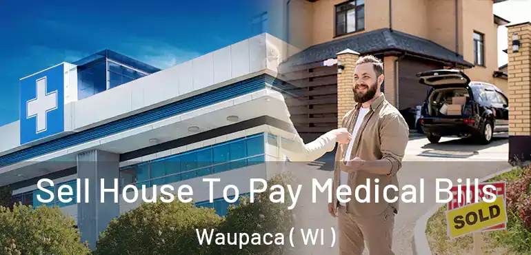  Sell House To Pay Medical Bills Waupaca ( WI )