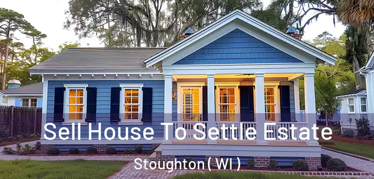  Sell House To Settle Estate Stoughton ( WI )