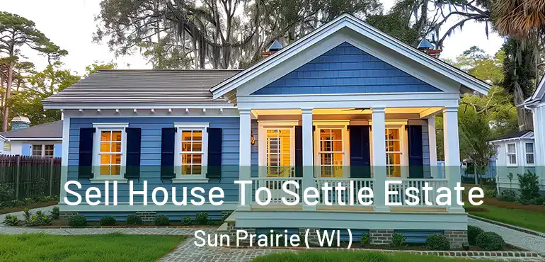  Sell House To Settle Estate Sun Prairie ( WI )