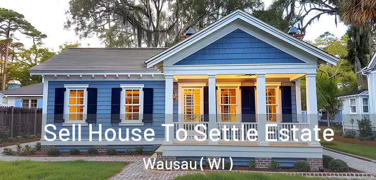  Sell House To Settle Estate Wausau ( WI )