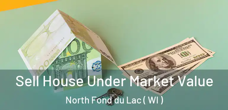  Sell House Under Market Value North Fond du Lac ( WI )