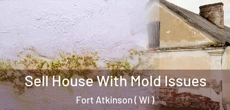  Sell House With Mold Issues Fort Atkinson ( WI )