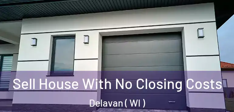  Sell House With No Closing Costs Delavan ( WI )