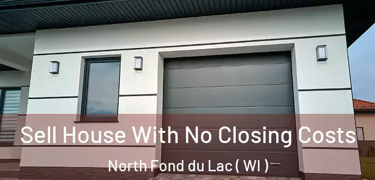  Sell House With No Closing Costs North Fond du Lac ( WI )