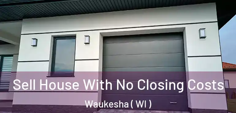  Sell House With No Closing Costs Waukesha ( WI )