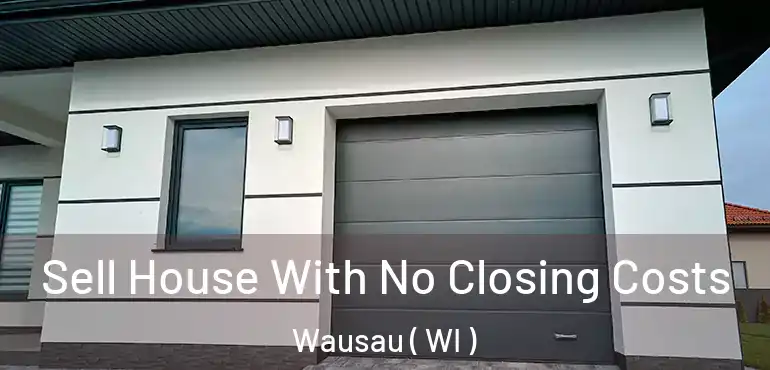  Sell House With No Closing Costs Wausau ( WI )
