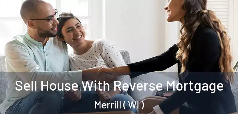  Sell House With Reverse Mortgage Merrill ( WI )