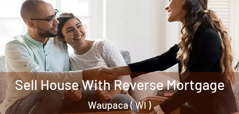  Sell House With Reverse Mortgage Waupaca ( WI )