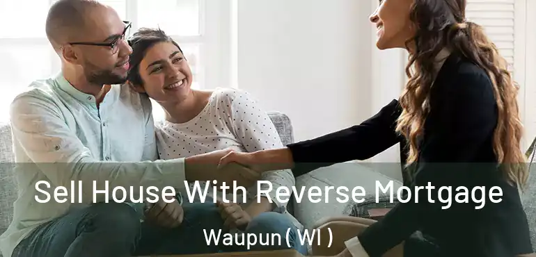  Sell House With Reverse Mortgage Waupun ( WI )