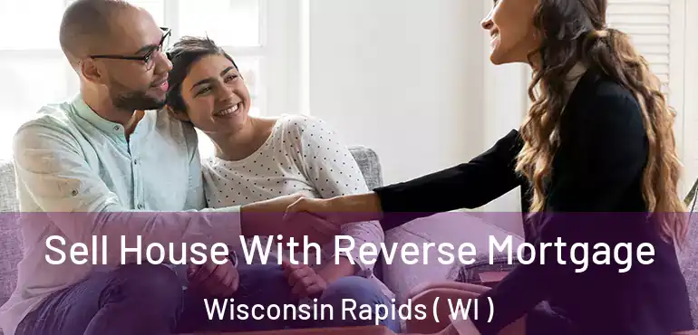  Sell House With Reverse Mortgage Wisconsin Rapids ( WI )