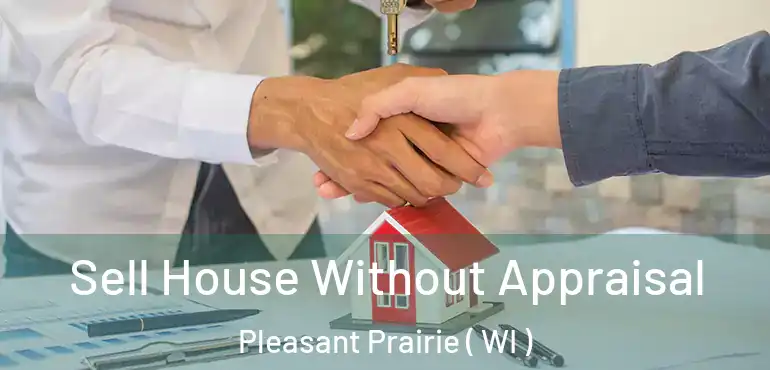  Sell House Without Appraisal Pleasant Prairie ( WI )