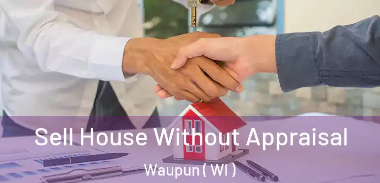  Sell House Without Appraisal Waupun ( WI )