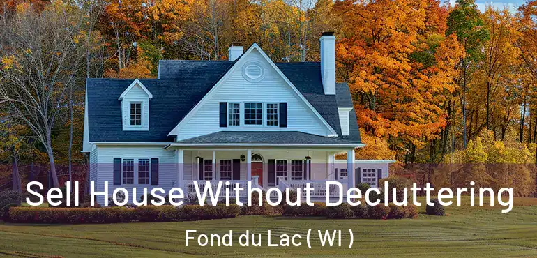  Sell House Without Decluttering Fond du Lac ( WI )