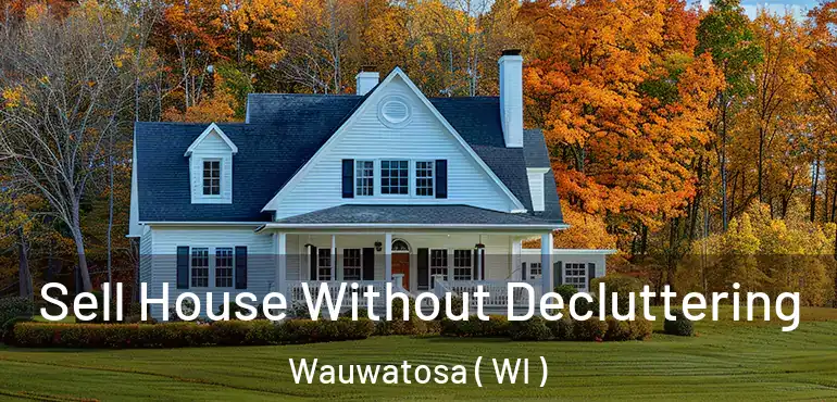  Sell House Without Decluttering Wauwatosa ( WI )